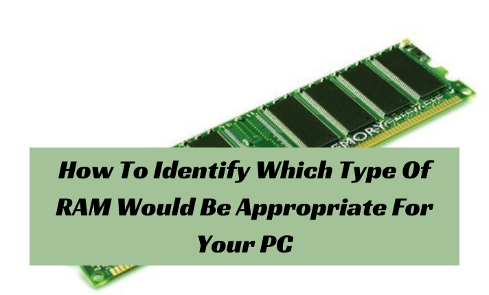How To Identify Which Type Of RAM Would Be Appropriate For Your PC