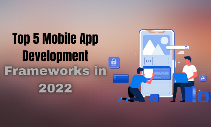 Top 5 Mobile App Development Frameworks in 2022