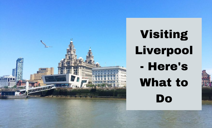 Visiting Liverpool - Here's What to Do